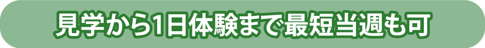 見学から1日体験まで最短当週も可